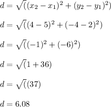 d= \sqrt((x_2 - x_1)^2 + (y_2 - y_1)^2)\\\\d= \sqrt((4-5)^2 + (-4-2)^2)\\\\d= \sqrt((-1)^2 + (-6)^2)\\\\d= \sqrt(1+36)\\\\d= \sqrt((37)\\\\d= 6.08