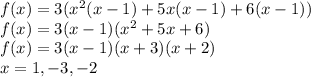 f(x)=3(x^2(x-1)+5x(x-1)+6(x-1))\\f(x) = 3(x-1)(x^2+5x+6)\\f(x) = 3(x-1)(x+3)(x+2)\\x = 1, -3, -2