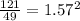 \frac{121}{49} = 1.57^{2}