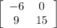 \left[\begin{array}{ccc}-6&0\\9&15\end{array}\right]