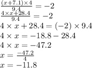  \frac{(x + 7.1) \times 4}{9.4}  =  - 2 \\  \frac{4 \times x + 28.4}{9.4} =  - 2 \\ 4 \times x + 28.4 = ( - 2) \times 9.4 \\ 4 \times x =  - 18.8 - 28.4 \\ 4 \times x =   - 47.2 \\ x =  \frac{ - 47.2}{4}  \\ x =  - 11.8