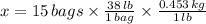 x = 15\,bags \times \frac{38\,lb}{1\,bag}\times \frac{0.453\,kg}{1\,lb}
