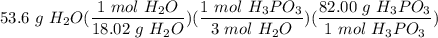 \displaystyle 53.6 \ g \ H_2O(\frac{1 \ mol \ H_2O}{18.02 \ g \ H_2O})(\frac{1 \ mol \ H_3PO_3}{3 \ mol \ H_2O})(\frac{82.00 \ g \ H_3PO_3}{1 \ mol \ H_3PO_3})