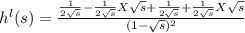 h^{l} (s) = \frac{\frac{1}{2\sqrt{s} } -\frac{1}{2\sqrt{s} }X\sqrt{s} + \frac{1}{2\sqrt{s} } +\frac{1}{2\sqrt{s} }X\sqrt{s} }{(1-\sqrt{s})^{2}  }
