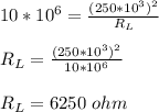 10*10^6=\frac{(250*10^3)^2}{R_L} \\\\R_L=\frac{(250*10^3)^2}{10*10^6} \\\\R_L=6250\ ohm