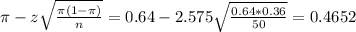 \pi - z\sqrt{\frac{\pi(1-\pi)}{n}} = 0.64 - 2.575\sqrt{\frac{0.64*0.36}{50}} = 0.4652