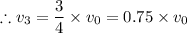 \therefore v_3 = \dfrac{3}{4} \times v_0 = 0.75 \times v_0