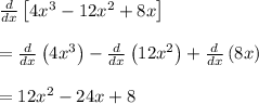 \frac{d}{dx}\left[4x^3-12x^2+8x\right]\\\\= \frac{d}{dx}\left(4x^3\right)-\frac{d}{dx}\left(12x^2\right)+\frac{d}{dx}\left(8x\right)\\\\= 12x^2-24x+8