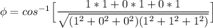 \phi= cos^{-1}\Big [\dfrac{1*1+0*1+0*1}{\sqrt{(1^2+0^2+0^2)(1^2+1^2+1^2)}}\Big]