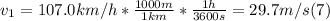 v_{1} = 107.0 km/h*\frac{1000m}{1km}*\frac{1h}{3600s} = 29.7 m/s (7)