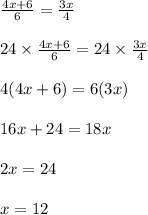 \frac{4x + 6}{6} = \frac{3x}{4}\\\\24\times \frac{4x + 6}{6} = 24\times\frac{3x}{4}\\\\4(4x + 6) = 6(3x)\\\\16x + 24 = 18x\\\\2x = 24\\\\x = 12