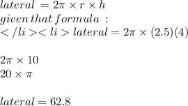 lateral \:  = 2\pi \times r \times h \\ given  \: that  \: formula \: : \\ lateral = 2\pi \times (2.5)(4) \\  \\ 2\pi \times 10 \\ 20 \times \pi \\  \\ lateral=62.8