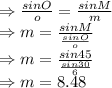 \\\Rightarrow \frac{sinO}{o}=\frac{sinM}{m}\\\Rightarrow m=\frac{sinM}{\frac{sinO}{o}}\\\Rightarrow m=\frac{sin45}{\frac{sin30}{6}}\\\Rightarrow m=8.48