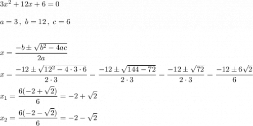 3x^2 + 12x + 6 = 0\\\\a=3\,,\ b=12\,,\ c=6\\\\\\ x=\dfrac{-b\pm\sqrt{b^2-4ac}}{2a}\\\\ x=\dfrac{-12\pm\sqrt{12^2-4\cdot3\cdot6}}{2\cdot3}=\dfrac{-12\pm\sqrt{144-72}}{2\cdot3}=\dfrac{-12\pm\sqrt{72}}{2\cdot3}=\dfrac{-12\pm6\sqrt{2}}{6}\\\\x_1=\dfrac{6(-2+\sqrt{2})}{6}=-2+\sqrt2\\\\x_2=\dfrac{6(-2-\sqrt{2})}{6}=-2-\sqrt2