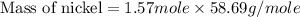 \text{Mass of nickel}=1.57mole\times 58.69g/mole