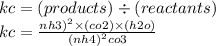 kc = (products) \div (reactants) \\ kc = \frac{nh3)^{2}  \times (co2) \times (h2o)}{(nh4)^{2}co3 }