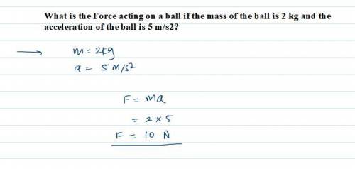 What is the Force acting on a ball if the mass of the ball is 2 kg and the acceleration of the ball