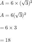 A=6\times (\sqrt{3} )^2\\\\A=6(\sqrt{3} )^2\\\\=6\times 3\\\\=18