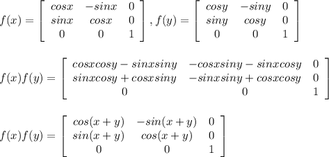 f(x)=\left[\begin{array}{ccc}cosx&-sinx&0\\sinx&cosx&0\\0&0&1\end{array}\right] ,f(y)=\left[\begin{array}{ccc}cosy&-siny&0\\siny&cosy&0\\0&0&1\end{array}\right] \\\\\\f(x)f(y)=\left[\begin{array}{ccc}cosxcosy-sinxsiny&-cosxsiny-sinxcosy&0\\sinxcosy+cosxsiny&-sinxsiny+cosxcosy&0\\0&0&1\end{array}\right] \\\\\\f(x)f(y)=\left[\begin{array}{ccc}cos(x+y)&-sin(x+y)&0\\sin(x+y)&cos(x+y)&0\\0&0&1\end{array}\right] \\\\\\