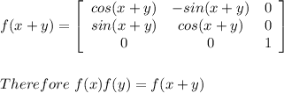 f(x+y)=\left[\begin{array}{ccc}cos(x+y)&-sin(x+y)&0\\sin(x+y)&cos(x+y)&0\\0&0&1\end{array}\right] \\\\\\Therefore\ f(x)f(y)=f(x+y)