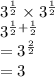 3 {}^{ \frac{1}{2} }  \times 3 {}^{ \frac{1}{2} }  \\  {3}^{ \frac{1}{2}  +  \frac{1}{2} }  \\  =  {3}^{ \frac{2}{2} }  \\  = 3
