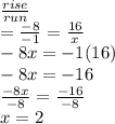 \frac{rise}{run} \\ =  \frac{ - 8}{ - 1} =  \frac{16}{x}   \\  - 8x =  - 1(16) \\  - 8x =  - 16 \\  \frac{ - 8x}{ - 8}  =  \frac{ - 16}{ - 8}  \\ x = 2