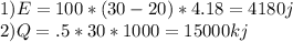1) E=100*(30-20)*4.18=4180j\\2)Q=.5*30*1000=15000kj