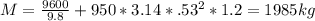 M=\frac{9600}{9.8 } + 950 * 3.14*.53^{2} *1.2=1985kg
