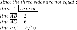 since \: the \: three \: sides \: are \: not\: equal : \\  its \: a   \to \:\underline{\boxed{scalene}} \\ line \:   \overline{AB}  = 2 \\ line \:   \overline{AC}= 6 \\ line \:   \overline{BC}  = 2 \sqrt{10}