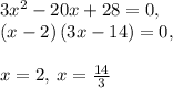 3x^2-20x+28=0,\\\left(x-2\right)\left(3x-14\right)=0,\\\\x=2,\:x=\frac{14}{3}