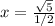 x = \frac{\sqrt{5}}{1/2}