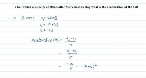 A ball rolled a velocity of 20m/s after 5s it comes to stop what is the acceleration of the ball​