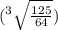 (  {}^{3}  \sqrt{ \frac{125}{64} }  ) \\