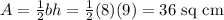 A= \frac 1 2 bh = \frac 1 2 (8)(9) = 36 \textrm{ sq cm}