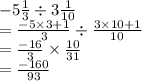 - 5  \frac{1}{3}  \div 3 \frac{1}{10}  \\  =  \frac{ - 5 \times 3 + 1}{3}  \div  \frac{3 \times 10 + 1}{10}  \\  =   \frac{ - 16}{3}  \times  \frac{10}{31}  \\  =  \frac{ - 160}{93}