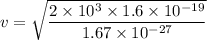 $v=\sqrt{\frac{2\times 10^3 \times 1.6 \times 10^{-19}}{1.67 \times 10^{-27}}}$