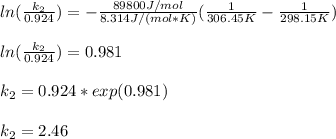 ln(\frac{k_2}{0.924} )=-\frac{89800J/mol}{8.314J/(mol*K)}(\frac{1}{306.45K} -\frac{1}{298.15K} )\\\\ln(\frac{k_2}{0.924} )=0.981\\\\k_2=0.924*exp(0.981)\\\\k_2=2.46