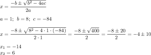 x=\dfrac{-b \pm \sqrt{b^{2}-4ac } }{2a} \\\\a=1; \: \: b=8; \: \: c=-84\\\\x =\dfrac{-8 \pm \sqrt{8^{2}-4 \cdot 1 \cdot (-84) } }{2 \cdot 1} =\dfrac{-8 \pm\sqrt{400} }{2}=\dfrac{-8 \pm 20}{2} =-4 \pm 10\\\\x_{1} =-14\\x_{2} =6