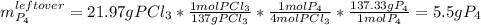m_{P_4}^{leftover}=21.97gPCl_3*\frac{1molPCl_3}{137gPCl_3} *\frac{1molP_4}{4molPCl_3} *\frac{137.33gP_4}{1molP_4} =5.5gP_4