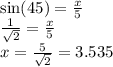 \sin(45)  =  \frac{x}{5}  \\   \frac{1}{ \sqrt{2} } =  \frac{x}{5}    \\ x =  \frac{5}{ \sqrt{2} }  = 3.535