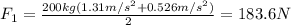F_{1} = \frac{200 kg(1.31 m/s^{2} + 0.526 m/s^{2})}{2} = 183.6 N