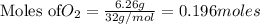 \text{Moles of} O_2=\frac{6.26g}{32g/mol}=0.196moles