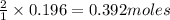 \frac{2}{1}\times 0.196=0.392moles