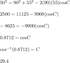 50^{2}  = 90^{2}  + 55^{2}  - 2(90)(55)cosC\\\\2500 = 11125 - 9900(cosC)\\\\-8625 = -9900(cosC)\\\\0.8712 = cosC\\\\cos^{-1} (0.8712) = C\\\\29.4