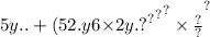 5 {y.. + ( {52.y6 { \times 2y. {?}^{?} }^{?} }^{?}  \times \frac{?}{?} }^{?}