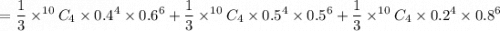 $=\frac{1}{3}\times ^{10}C_4 \times 0.4^4 \times 0.6^6 + \frac{1}{3}\times ^{10}C_4 \times 0.5^4 \times 0.5^6 + \frac{1}{3}\times ^{10}C_4 \times 0.2^4 \times 0.8^6$