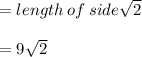 = length \: of \: side \sqrt{2}  \\   \\  = 9 \sqrt{2}
