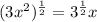(3x^2)^\frac{1}{2} = 3^\frac{1}{2} x