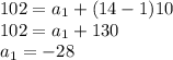 102 = a_{1}  + (14 - 1)10\\102 = a_{1}  + 130\\a_{1}  = -28\\\\