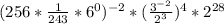 (256*\frac{1}{243} *6^{0})^{-2}*(\frac{3^{-2}}{2^{3}})^{4}*2^{28}